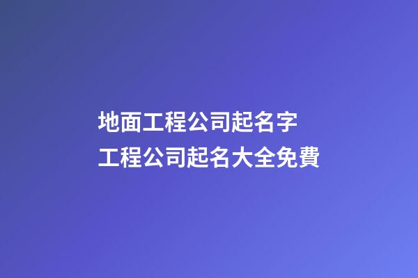 地面工程公司起名字 工程公司起名大全免費-第1張-公司起名-玄機派